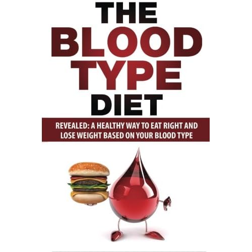Blood Type Diet: Revealed: A Healthy Way To Eat Right And Lose Weight Based On Your Blood Type Paperback September 19, 2015