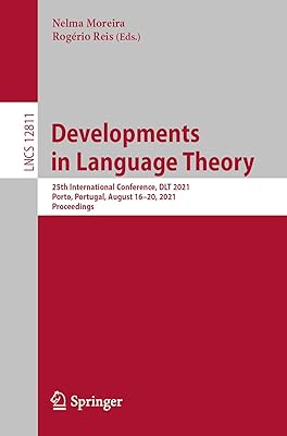Developments in Language Theory: 25th International Conference, DLT 2021, Porto, Portugal, August 16–20, 2021, Proceedings Theoretical Computer Science and General Issues 1st ed. 2021 Edition