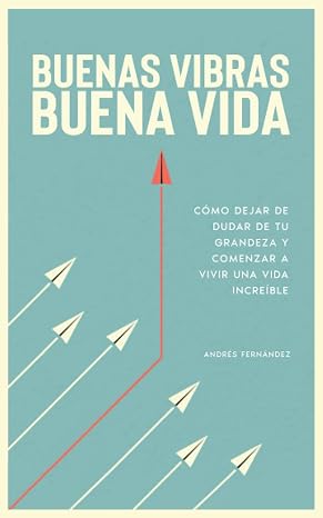 Buenas vibras, buena vida: como dejar de dudar de tu grandeza y comenzar a vivir una vida increible. (Spanish Edition)