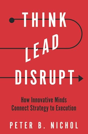 Think Lead Disrupt: How Innovative Minds Connect Strategy to Execution