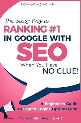 SEO - The Sassy Way of Ranking #1 in Google - when you have NO CLUE!: Beginners Guide to Search Engine Optimization and Internet Marketing Beginner Internet Marketing Series Paperback February 16, 2017