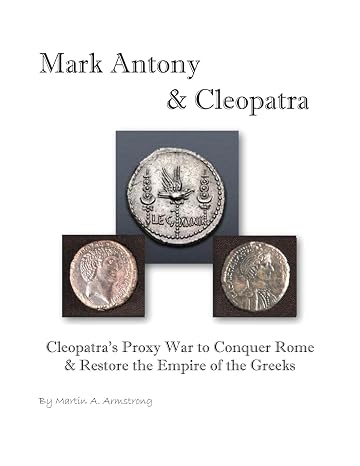Mark Antony & Cleopatra: Cleopatra's Proxy War to Conquer Rome & Restore the Empire of the Greeks