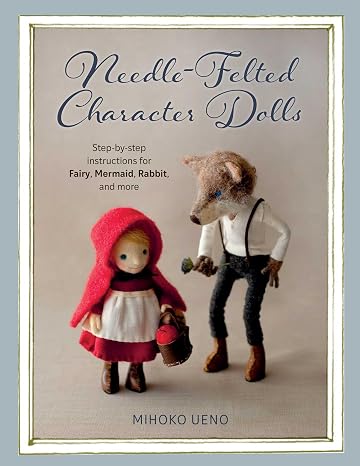 Needle-Felted Character Dolls: Step-by-step instructions for Fairy, Mermaid, Rabbit, and more