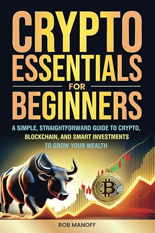 Crypto Essentials For Beginners: A Simple, Straightforward Guide To Crypto, Blockchain, And Smart Investments To Grow Your Wealth