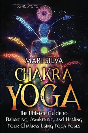 Chakra Yoga: The Ultimate Guide to Balancing, Awakening, and Healing Your Chakras Using Yoga Poses (Spiritual Healing)