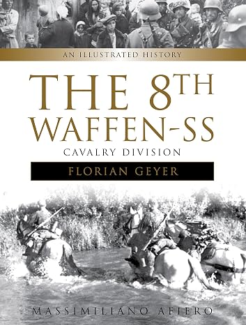 The 8th Waffen-SS Cavalry Division "Florian Geyer": An Illustrated History (Divisions of the Waffen-SS, 4)