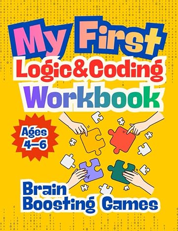My First Logic & Coding Workbook for Ages 46 Fun Brain Games, Patterns & Pre-Coding Activities!: Pre-coding Activities Ages 46 | Fun Logic Puzzles ... Solving for Kids | Thinking Skills Workbook