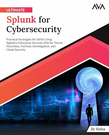 Ultimate Splunk for Cybersecurity: Practical Strategies for SIEM Using Splunks Enterprise Security (ES) for Threat Detection, Forensic Investigation, ... (Security Analytics & Blockchain Defense)