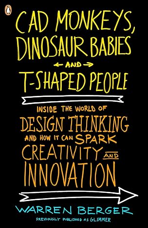 CAD Monkeys, Dinosaur Babies and T-Shaped People: Inside the World of Design Thinking and How It Can Spark Creativity and Innovation