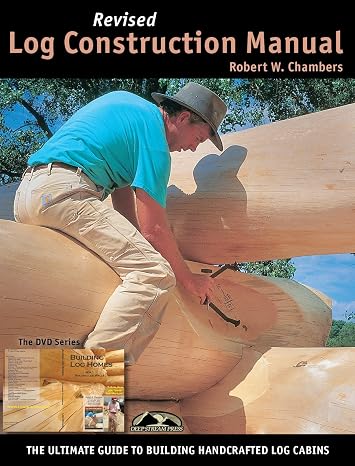 Log Construction Manual: The Ultimate Guide to Building Handcrafted Log Homes